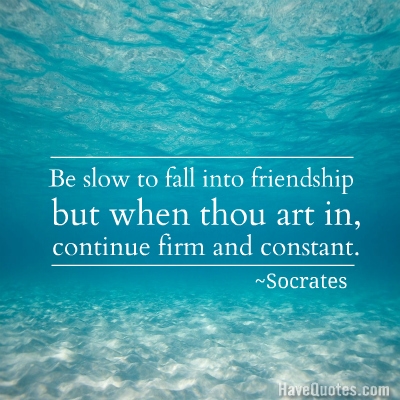 Be slow to fall into friendship but when thou art in, continue firm and constant Quote