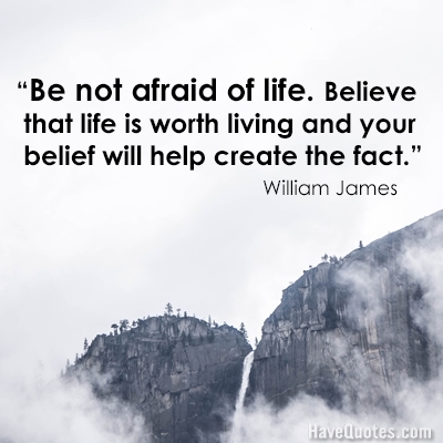 Be not afraid of life Believe that life is worth living and your belief will help create the fact Quote