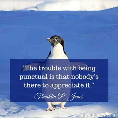 The trouble with being punctual is that nobodys there to appreciate it Quote