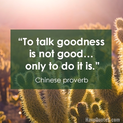 To talk goodness is not good only to do it is Quote