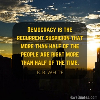 Democracy is the recurrent suspicion that more than half of the people are right more than half of the time Quote