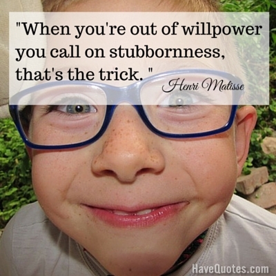 When youre out of willpower you call on stubbornness thats the trick Quote