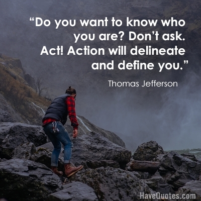 Do you want to know who you are Dont ask Act Action will delineate and define you Quote