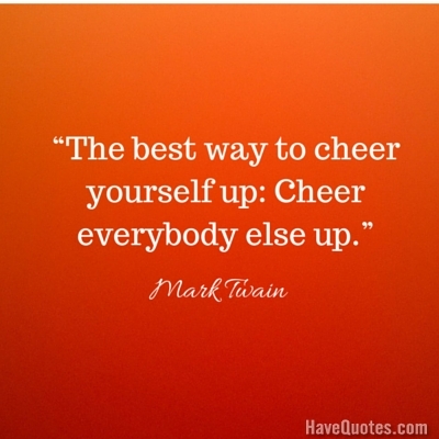 The best way to cheer yourself up Cheer everybody else up Quote