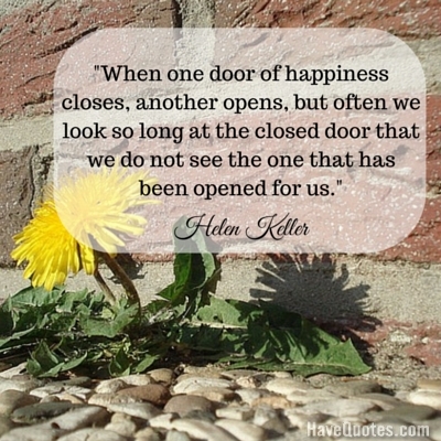 When one door of happiness closes another opens but often we look so long at the closed door that we do not see the one that has been opened for us Quote