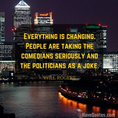 Everything is changing People are taking the comedians seriously and the politicians as a joke Quote