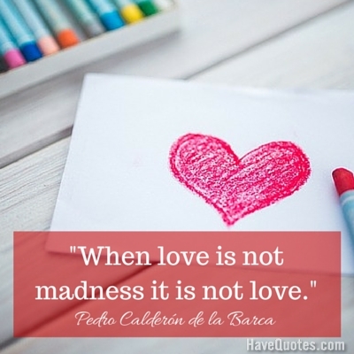 When love is not madness it is not love Quote