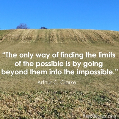 The only way of finding the limits of the possible is by going beyond them into the impossible Quote