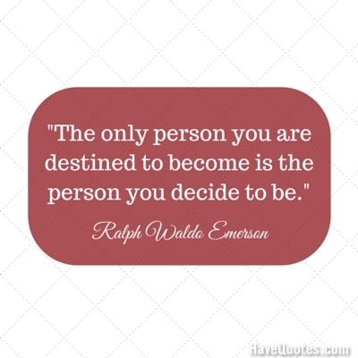 The only person you are destined to become is the person you decide to be Quote