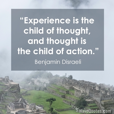 Experience is the child of thought and thought is the child of action Quote