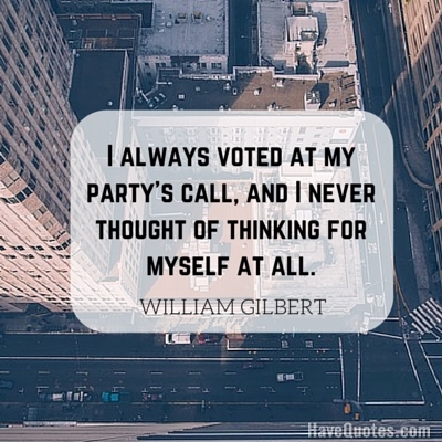 I always voted at my partys call and I never thought of thinking for myself at all Quote