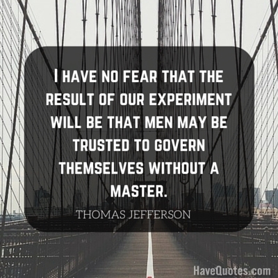 I have no fear that the result of our experiment will be that men may be trusted to govern themselves without a master Quote