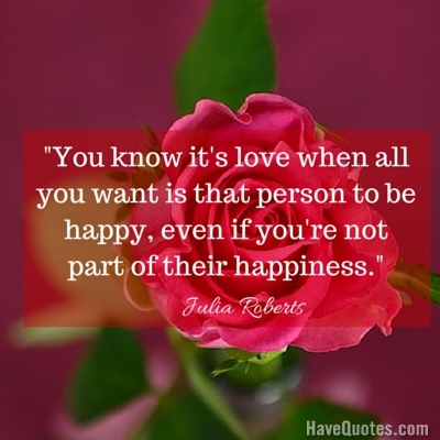 You know its love when all you want is that person to be happy even if youre not part of their happiness Quote