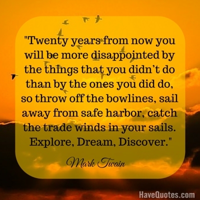 Twenty years from now you will be more disappointed by the things that you didnt do Quote