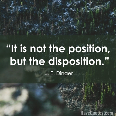 It is not the position but the disposition Quote