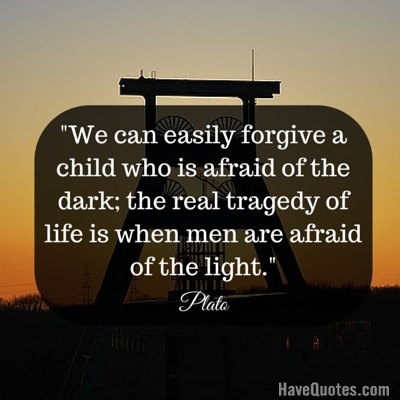 We can easily forgive a child who is afraid of the dark the real tragedy of life is when men are afraid of the light Quote