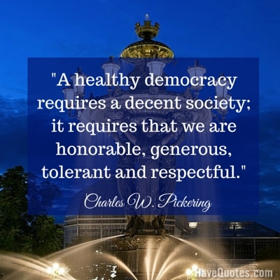 A healthy democracy requires a decent society it requires that we are honorable generous tolerant and respectful Quote