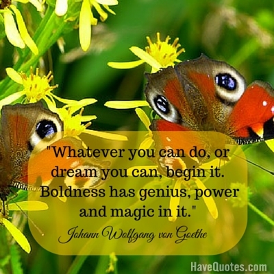 Whatever you can do or dream you can begin it  Boldness has genius power and magic in it Quote