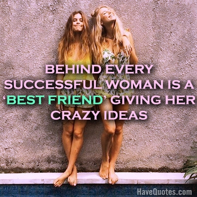 Behind every successful woman is a best friend giving her crazy ideas Quote