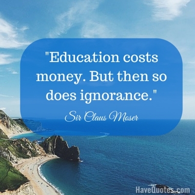 Education costs money But then so does ignorance Quote