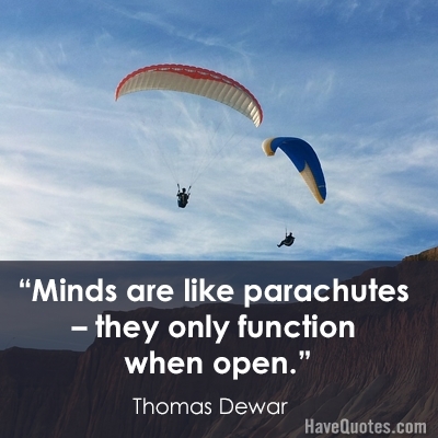 Minds are like parachutes they only function when open Quote