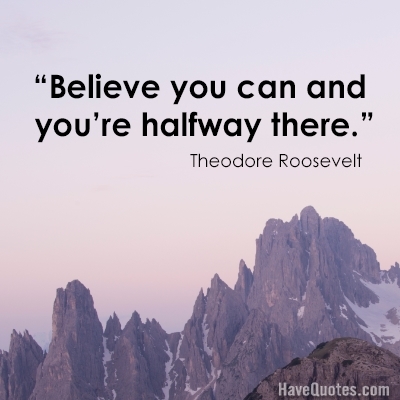 Believe you can and youre halfway there Quote