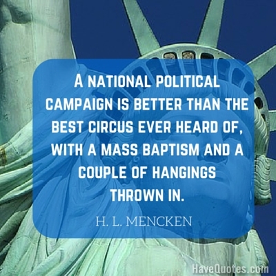 A national political campaign is better than the best circus ever heard of with a mass baptism and a couple of hangings thrown in Quote