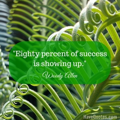 Eighty percent of success is showing up Quote