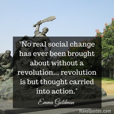 No real social change has ever been brought about without a revolution revolution is but thought carried into action Quote