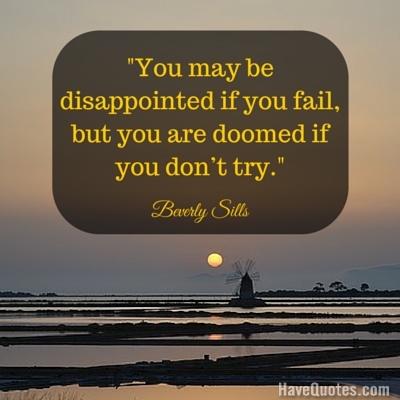 You may be disappointed if you fail but you are doomed if you dont try Quote