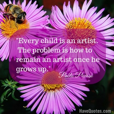 Every child is an artist The problem is how to remain an artist once he grows up Quote