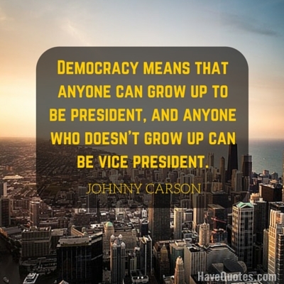 Democracy means that anyone can grow up to be president and anyone who doesnt grow up can be vice president Quote