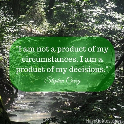 I am not a product of my circumstances I am a product of my decisions Quote