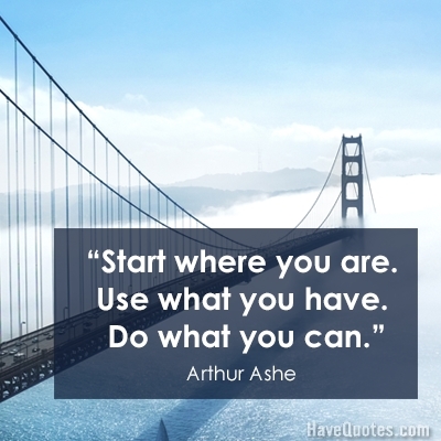 Start where you are Use what you have Do what you can Quote