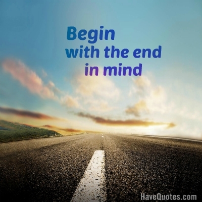 Begin with the end in mind Quote