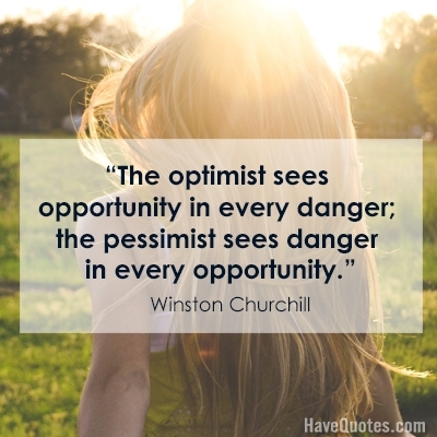 The optimist sees opportunity in every danger the pessimist sees danger in every opportunity Quote