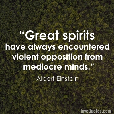 Great spirits have always encountered violent opposition from mediocre minds Quote