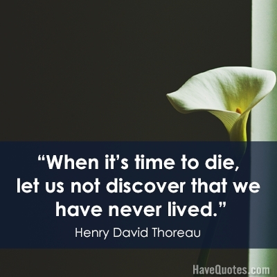 When its time to die let us not discover that we have never lived Quote