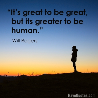 Its great to be great but its greater to be human Quote