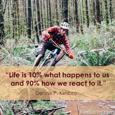 Life is 10 percent what happens to us and 90 percent how we react to it Quote