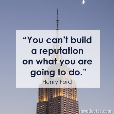 You cant build a reputation on what you are going to do Quote