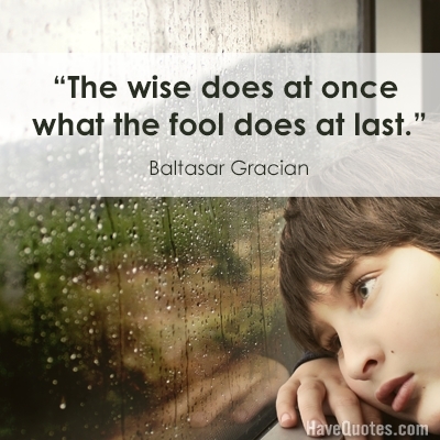 The wise does at once what the fool does at last Quote