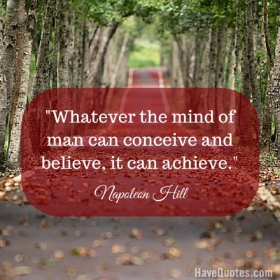 Whatever the mind of man can conceive and believe it can achieve Quote