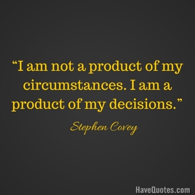 I am not a product of my circumstances I am a product of my decisions Quote