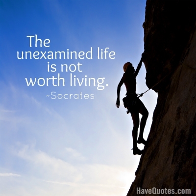 The unexamined life is not worth living Quote