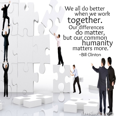 We all do better when we work together. Our differences do matter, but our common humanity matters more Quote