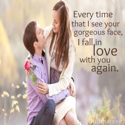 Every time that I see your gorgeous face, I fall in love with you again Quote