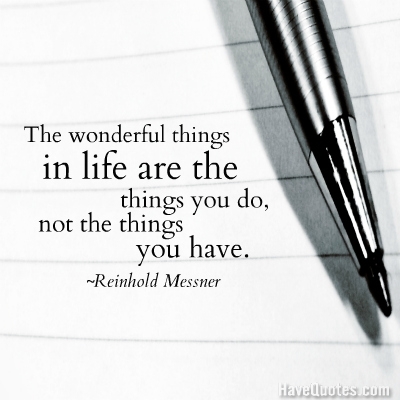 The wonderful things in life are the things you do, not the things you have Quote