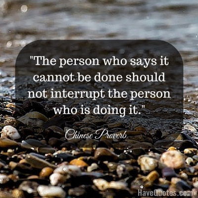 The person who says it cannot be done should not interrupt the person who is doing it Quote