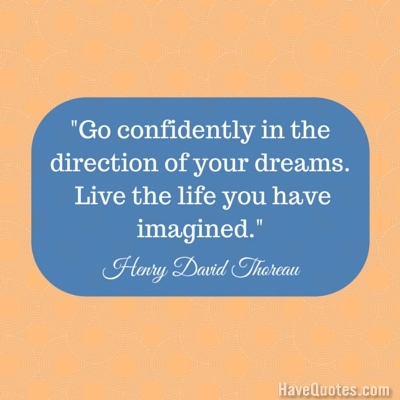 Go confidently in the direction of your dreams  Live the life you have imagined Quote